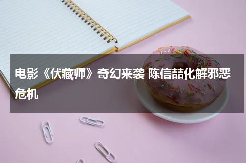 电影《伏藏师》奇幻来袭 陈信喆化解邪恶危机-第1张图片-九妖电影