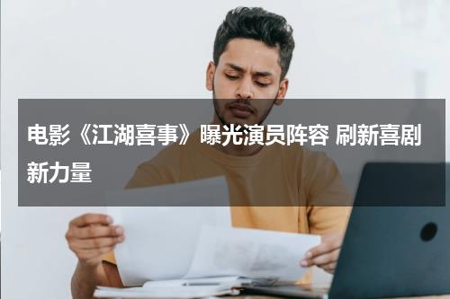 电影《江湖喜事》曝光演员阵容 刷新喜剧新力量-第1张图片-九妖电影