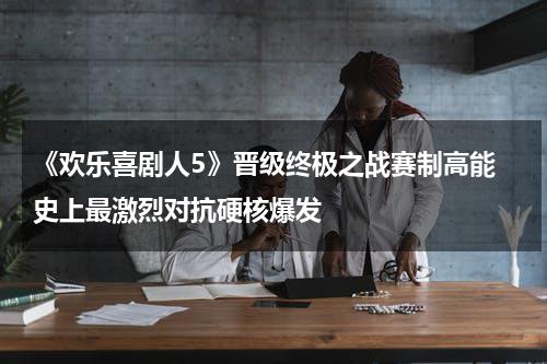 《欢乐喜剧人5》晋级终极之战赛制高能 史上最激烈对抗硬核爆发-第1张图片-九妖电影