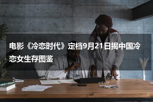 电影《冷恋时代》定档9月21日揭中国冷恋女生存图鉴-第1张图片-九妖电影