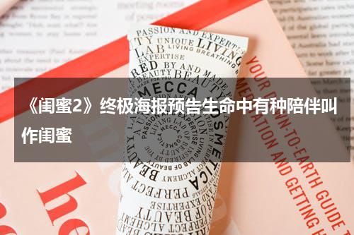 《闺蜜2》终极海报预告生命中有种陪伴叫作闺蜜-第1张图片-九妖电影