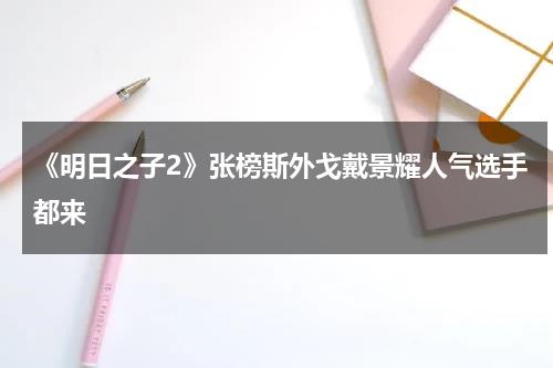 《明日之子2》张榜斯外戈戴景耀人气选手都来-第1张图片-九妖电影