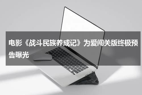 电影《战斗民族养成记》为爱闯关版终极预告曝光-第1张图片-九妖电影