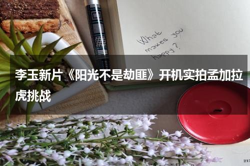 李玉新片《阳光不是劫匪》开机实拍孟加拉虎挑战-第1张图片-九妖电影