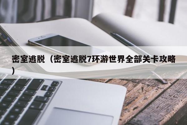 密室逃脱（密室逃脱7环游世界全部关卡攻略）-第1张图片-九妖电影